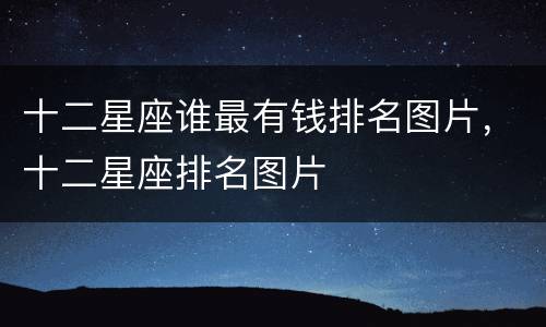 十二星座谁最有钱排名图片，十二星座排名图片