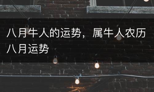 八月牛人的运势，属牛人农历八月运势