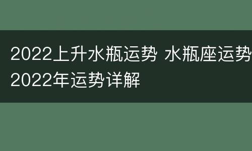 2022上升水瓶运势 水瓶座运势2022年运势详解