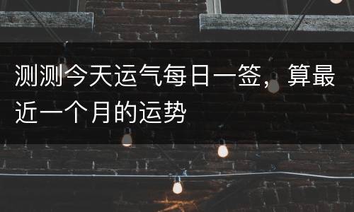 测测今天运气每日一签，算最近一个月的运势