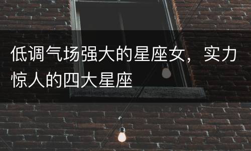 低调气场强大的星座女，实力惊人的四大星座