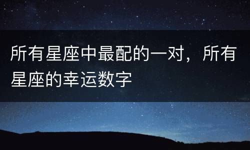 所有星座中最配的一对，所有星座的幸运数字