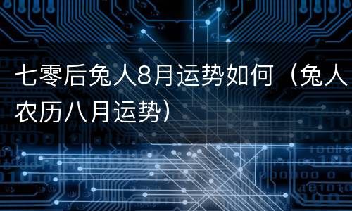 七零后兔人8月运势如何（兔人农历八月运势）