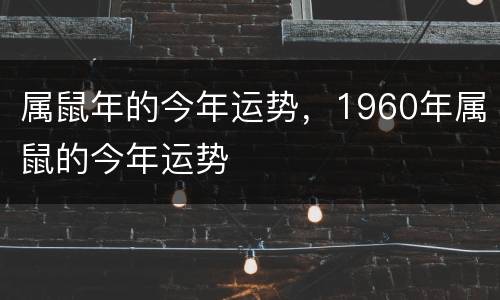 属鼠年的今年运势，1960年属鼠的今年运势