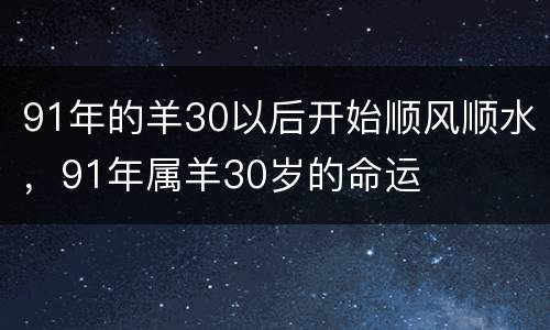 91年的羊30以后开始顺风顺水，91年属羊30岁的命运