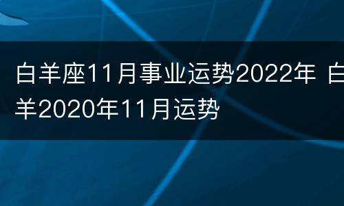 白羊座11月事业运势2022年 白羊2020年11月运势
