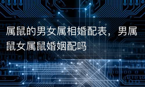 属鼠的男女属相婚配表，男属鼠女属鼠婚姻配吗