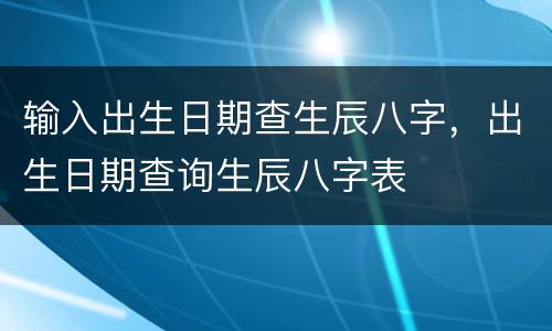 输入出生日期查生辰八字，出生日期查询生辰八字表