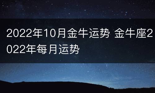 2022年10月金牛运势 金牛座2022年每月运势