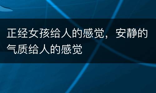 正经女孩给人的感觉，安静的气质给人的感觉