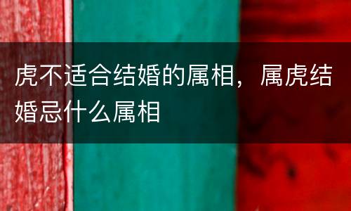 虎不适合结婚的属相，属虎结婚忌什么属相