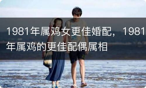 1981年属鸡女更佳婚配，1981年属鸡的更佳配偶属相