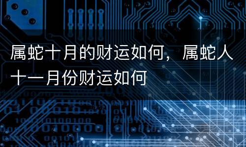属蛇十月的财运如何，属蛇人十一月份财运如何