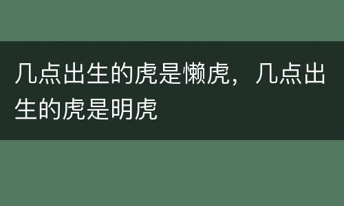 几点出生的虎是懒虎，几点出生的虎是明虎