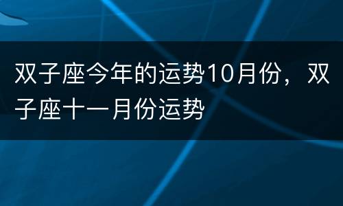 双子座今年的运势10月份，双子座十一月份运势