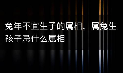 兔年不宜生子的属相，属兔生孩子忌什么属相
