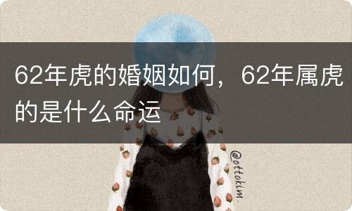 62年虎的婚姻如何，62年属虎的是什么命运