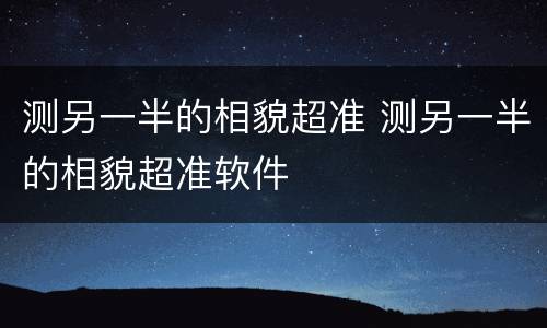 测另一半的相貌超准 测另一半的相貌超准软件
