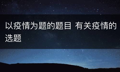 以疫情为题的题目 有关疫情的选题