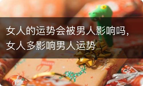 女人的运势会被男人影响吗，女人多影响男人运势