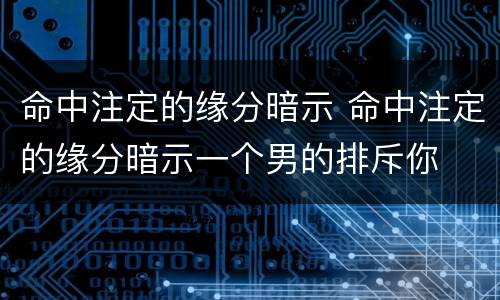 命中注定的缘分暗示 命中注定的缘分暗示一个男的排斥你