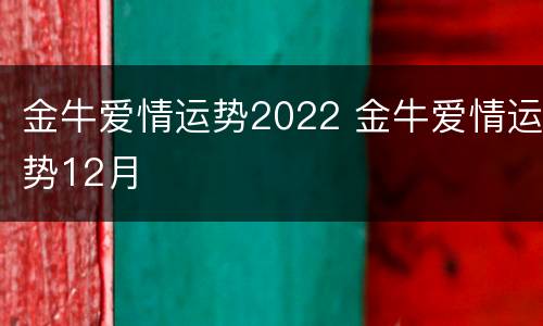 金牛爱情运势2022 金牛爱情运势12月