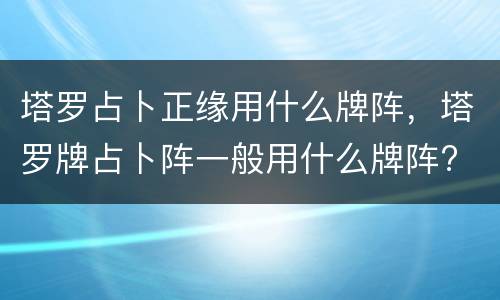 塔罗占卜正缘用什么牌阵，塔罗牌占卜阵一般用什么牌阵?