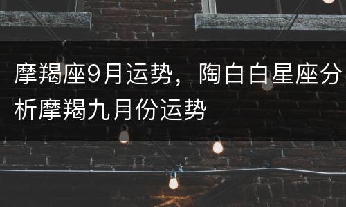 摩羯座9月运势，陶白白星座分析摩羯九月份运势