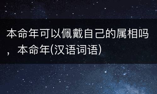 本命年可以佩戴自己的属相吗，本命年(汉语词语)