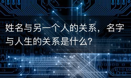 姓名与另一个人的关系，名字与人生的关系是什么？