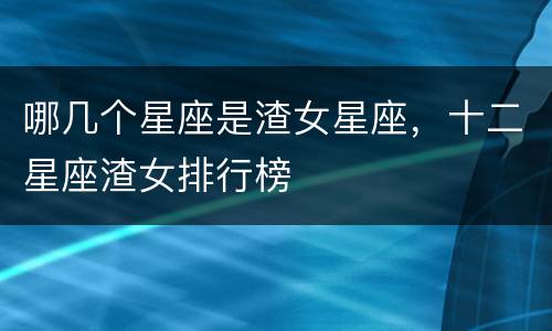 哪几个星座是渣女星座，十二星座渣女排行榜