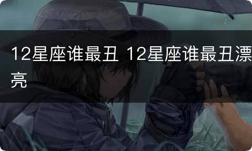 12星座谁最丑 12星座谁最丑漂亮