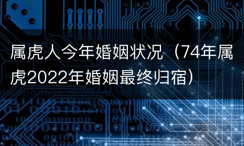 属虎人今年婚姻状况（74年属虎2022年婚姻最终归宿）