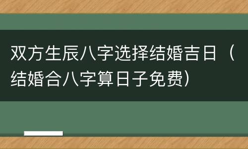 双方生辰八字选择结婚吉日（结婚合八字算日子免费）