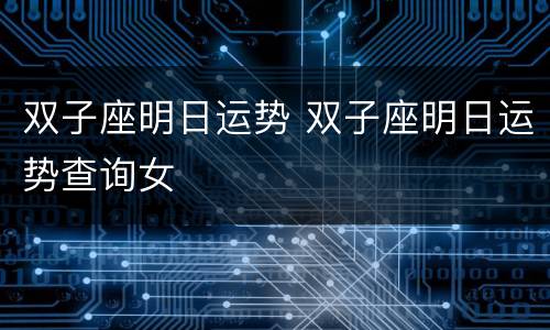 双子座明日运势 双子座明日运势查询女