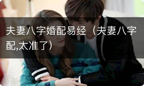 夫妻八字婚配易经（夫妻八字配,太准了）