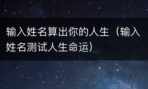 输入姓名算出你的人生（输入姓名测试人生命运）