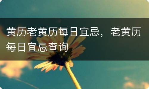 黄历老黄历每日宜忌，老黄历每日宜忌查询