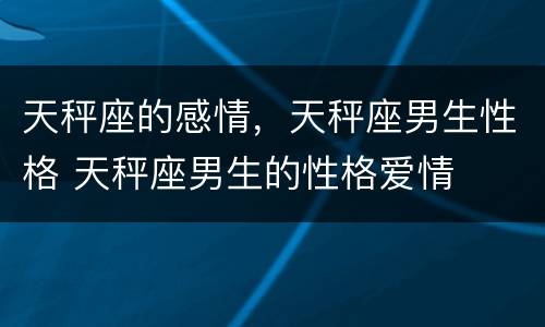 天秤座的感情，天秤座男生性格 天秤座男生的性格爱情
