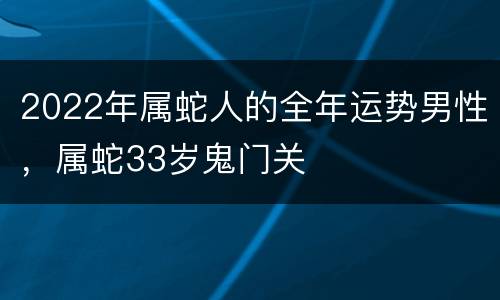2022年属蛇人的全年运势男性，属蛇33岁鬼门关