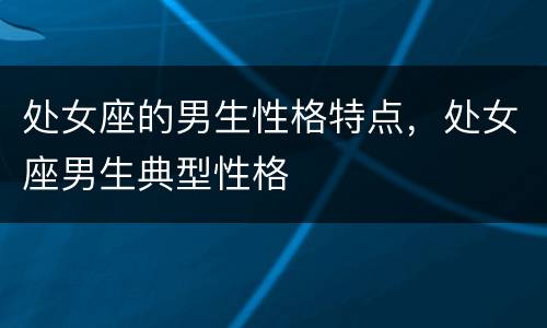 处女座的男生性格特点，处女座男生典型性格