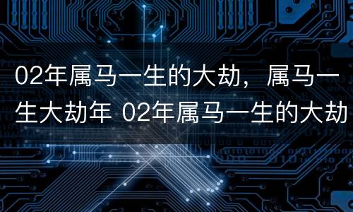 02年属马一生的大劫，属马一生大劫年 02年属马一生的大劫78岁