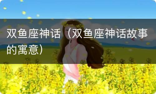 双鱼座神话（双鱼座神话故事的寓意）