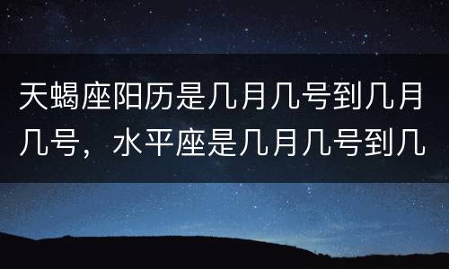 天蝎座阳历是几月几号到几月几号，水平座是几月几号到几月几号