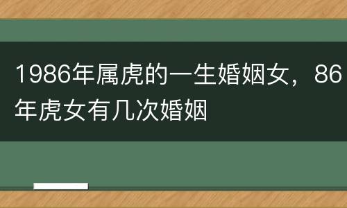 1986年属虎的一生婚姻女，86年虎女有几次婚姻