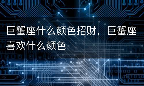 巨蟹座什么颜色招财，巨蟹座喜欢什么颜色