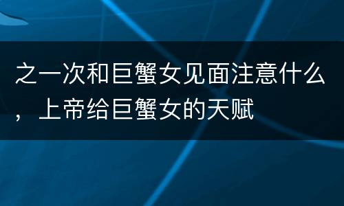 之一次和巨蟹女见面注意什么，上帝给巨蟹女的天赋