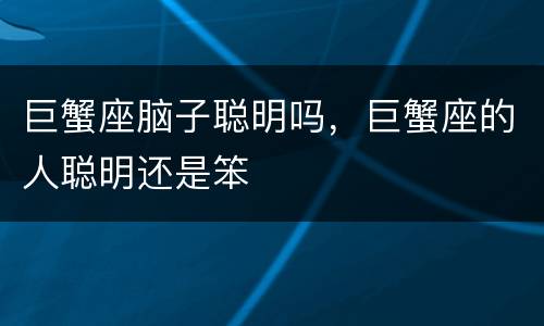 巨蟹座脑子聪明吗，巨蟹座的人聪明还是笨