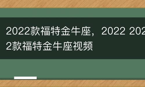 2022款福特金牛座，2022 2022款福特金牛座视频