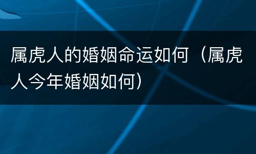 属虎人的婚姻命运如何（属虎人今年婚姻如何）